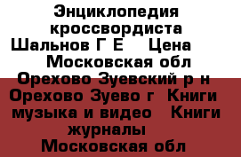 Энциклопедия кроссвордиста Шальнов Г.Е. › Цена ­ 200 - Московская обл., Орехово-Зуевский р-н, Орехово-Зуево г. Книги, музыка и видео » Книги, журналы   . Московская обл.